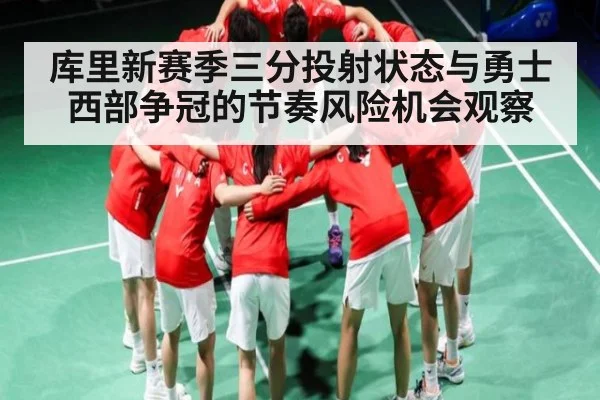 库里新赛季三分投射状态与勇士西部争冠的节奏风险机会观察